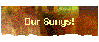 Our Songs!