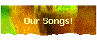 Our Songs!