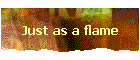 Just as a flame