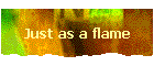 Just as a flame