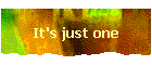It's just one