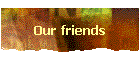 Our friends